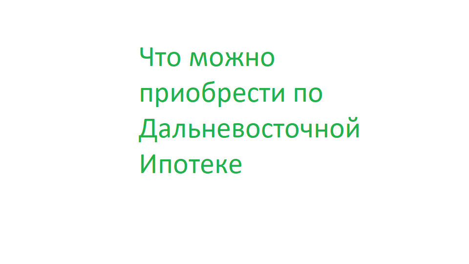 Что можно приобрести по Дальневосточной Ипотеке