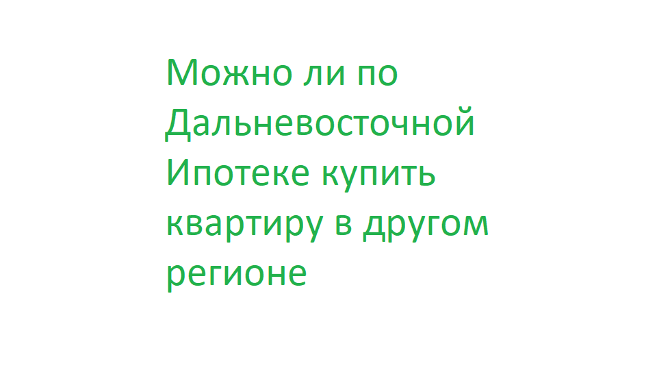 Можно ли по Дальневосточной Ипотеке купить квартиру в другом регионе