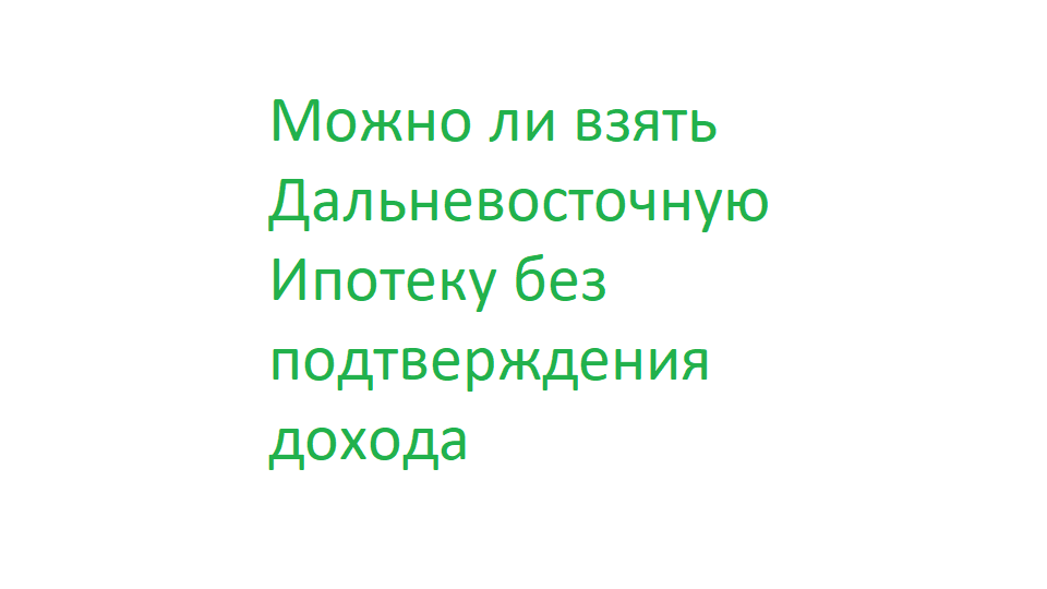Можно ли взять Дальневосточную Ипотеку без подтверждения дохода