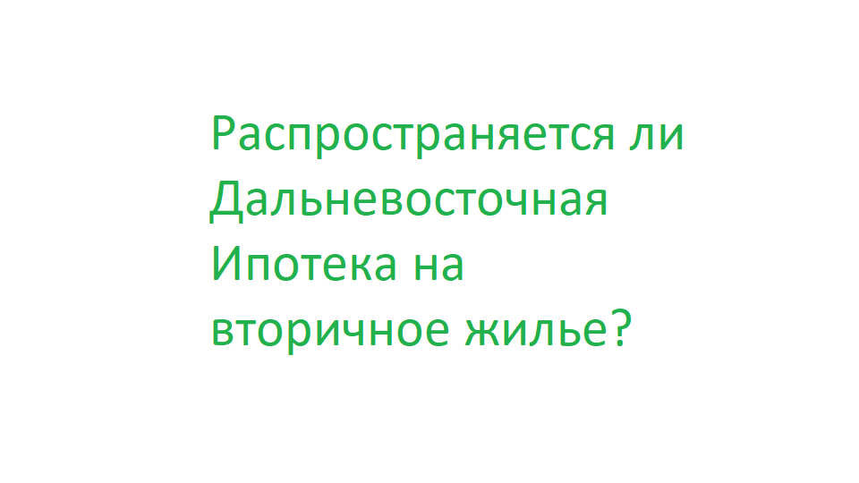 Распространяется ли Дальневосточная Ипотека на вторичное жилье