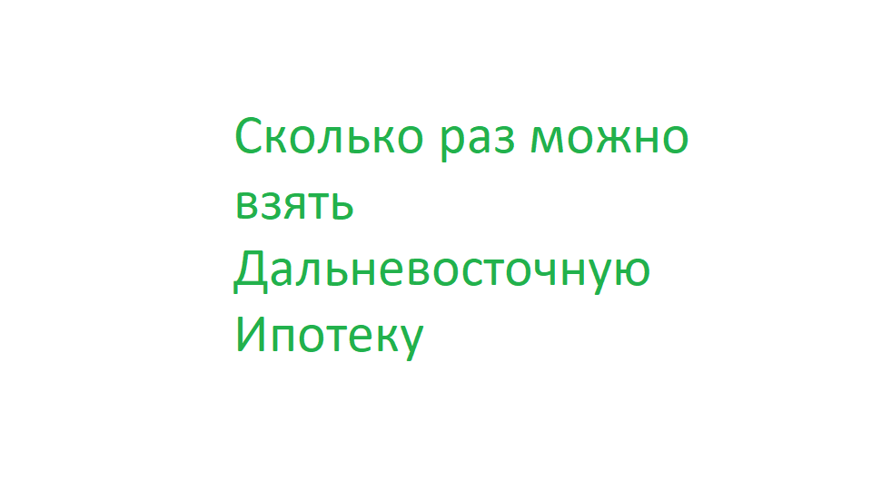 Сколько раз можно взять Дальневосточную Ипотеку